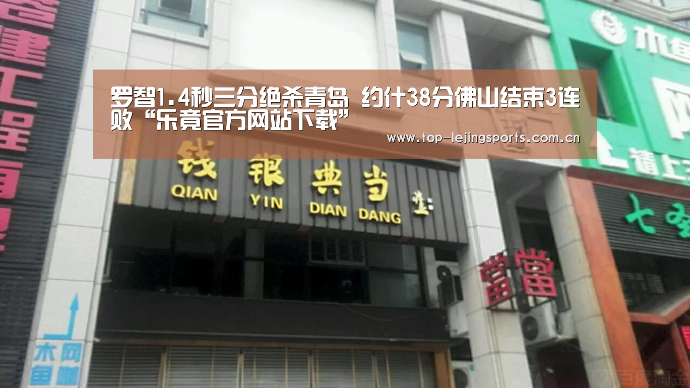 罗智1.4秒三分绝杀青岛 约什38分佛山结束3连败“乐竟官方网站下载”(图1) 乐竟体育app