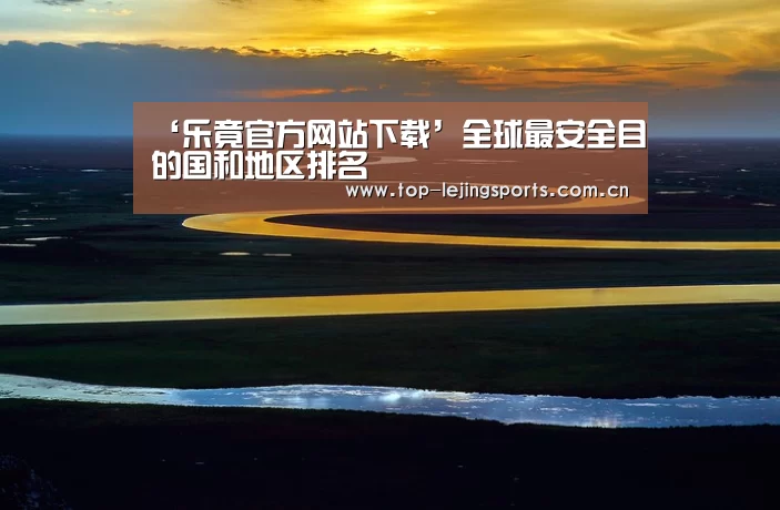 ‘乐竟官方网站下载’全球最安全目的国和地区排名(图4) 乐竟体育app